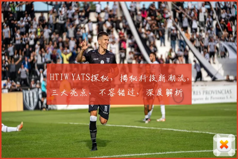 HTIW YATS探秘，揭秘科技新潮流，三大亮点，不容错过，深度解析