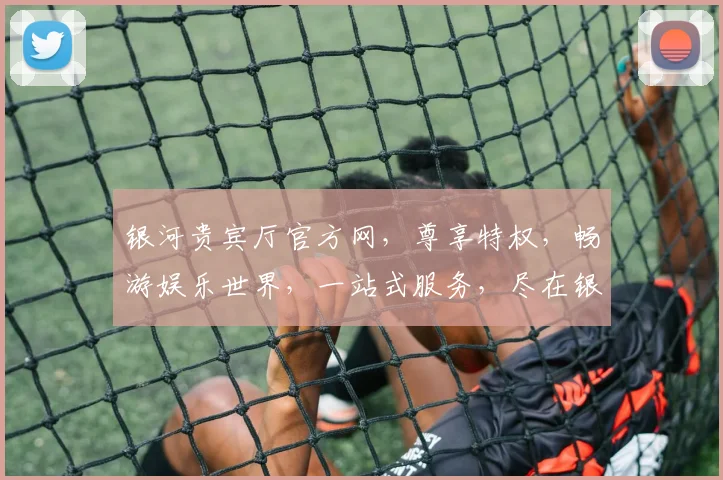 银河贵宾厅官方网，尊享特权，畅游娱乐世界，一站式服务，尽在银河贵宾厅，畅快体验