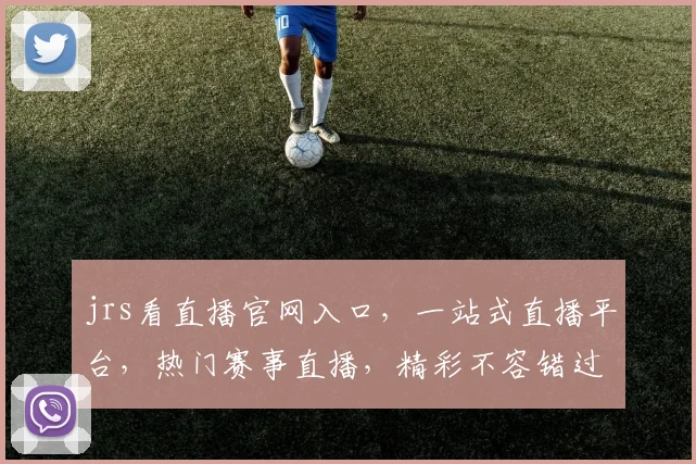 jrs看直播官网入口，一站式直播平台，热门赛事直播，精彩不容错过，3大亮点，必看直播