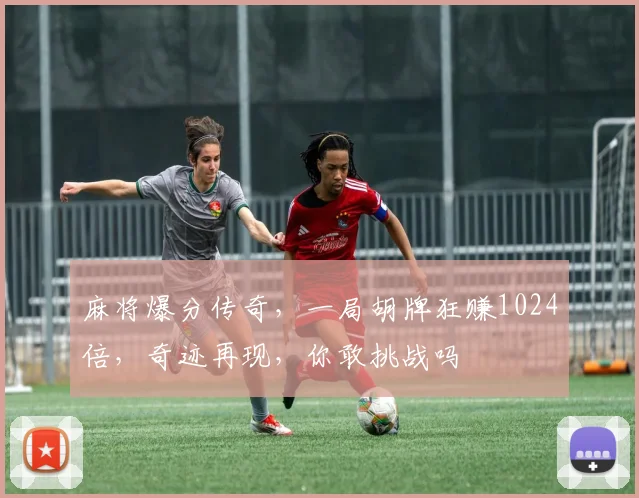 麻将爆分传奇，一局胡牌狂赚1024倍，奇迹再现，你敢挑战吗