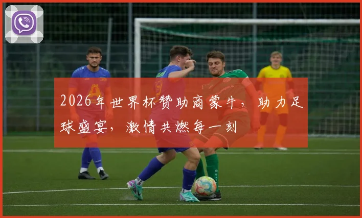 2026年世界杯赞助商蒙牛，助力足球盛宴，激情共燃每一刻