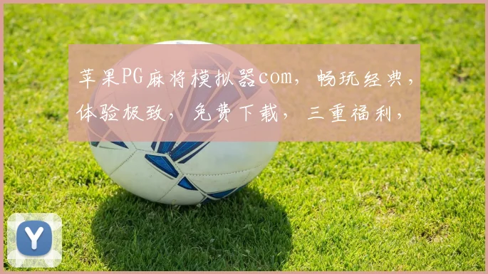 苹果PG麻将模拟器com，畅玩经典，体验极致，免费下载，三重福利，不容错过