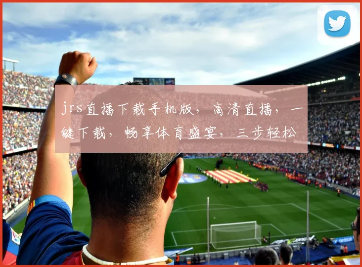 jrs直播下载手机版，高清直播，一键下载，畅享体育盛宴，三步轻松拥有