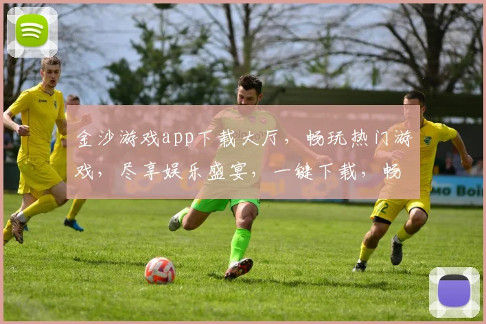 金沙游戏app下载大厅，畅玩热门游戏，尽享娱乐盛宴，一键下载，畅游无忧