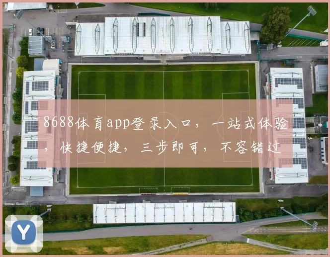 8688体育app登录入口，一站式体验，快捷便捷，三步即可，不容错过