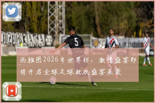 西雅图2026年世界杯，激情盛宴即将开启全球足球狂欢盛宴来袭