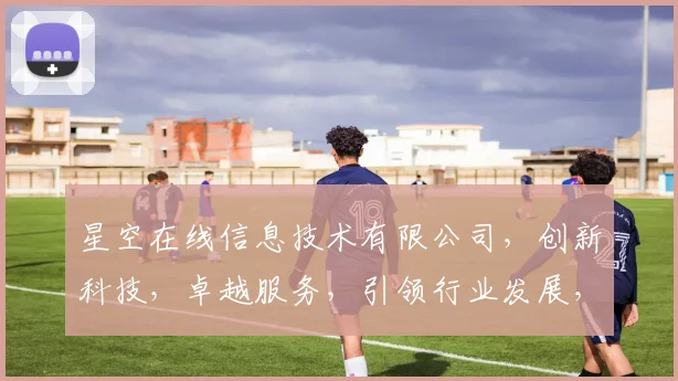星空在线信息技术有限公司，创新科技，卓越服务，引领行业发展，三重保障，首选企业。