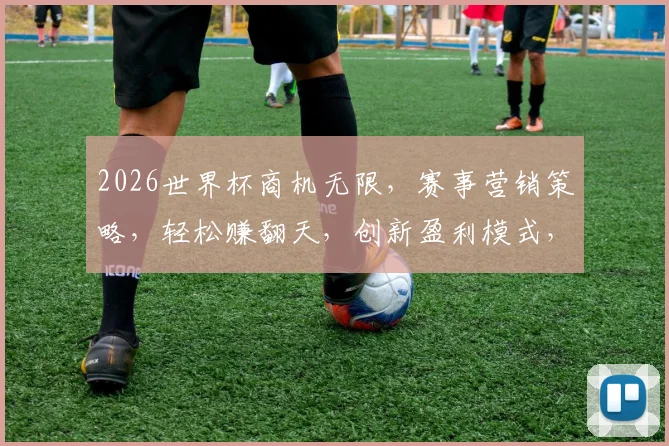 2026世界杯商机无限，赛事营销策略，轻松赚翻天，创新盈利模式，一网打尽