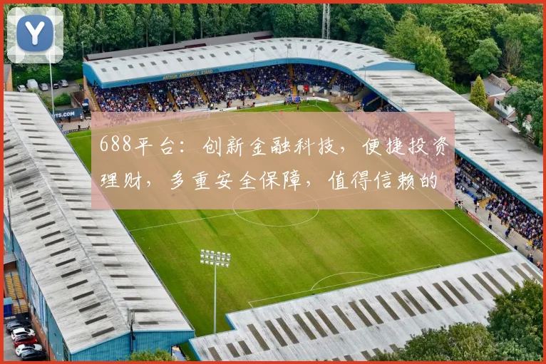 688平台：创新金融科技，便捷投资理财，多重安全保障，值得信赖的三大优势