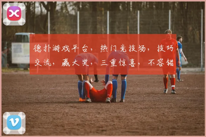 德扑游戏平台，热门竞技场，技巧交流，赢大奖，三重惊喜，不容错过