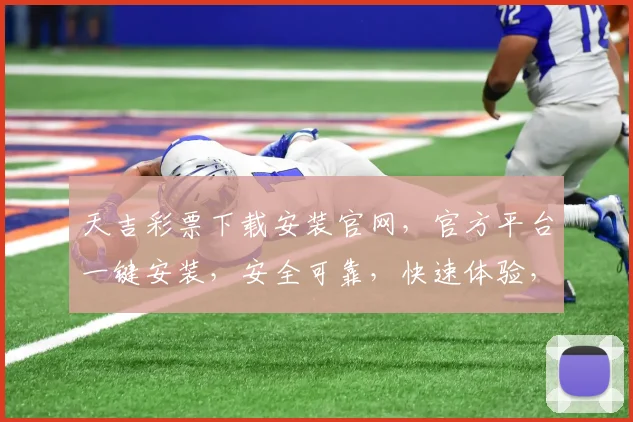 天吉彩票下载安装官网，官方平台一键安装，安全可靠，快速体验，让您轻松购彩