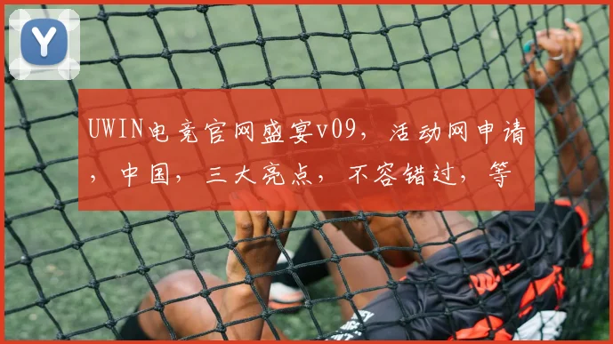 UWIN电竞官网盛宴v09，活动网申请，中国，三大亮点，不容错过，等你来战