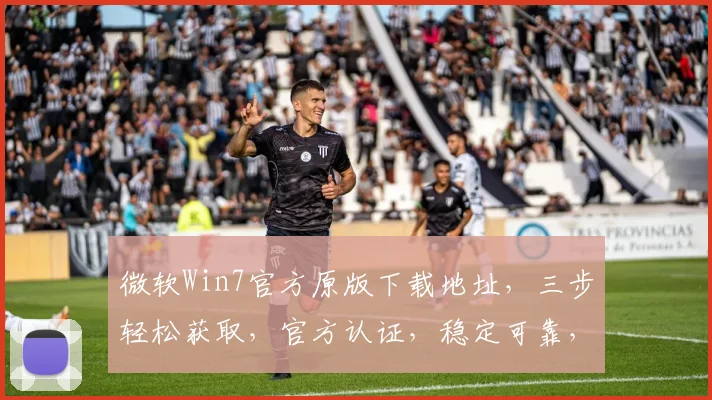 微软Win7官方原版下载地址，三步轻松获取，官方认证，稳定可靠，安全无忧，速来体验