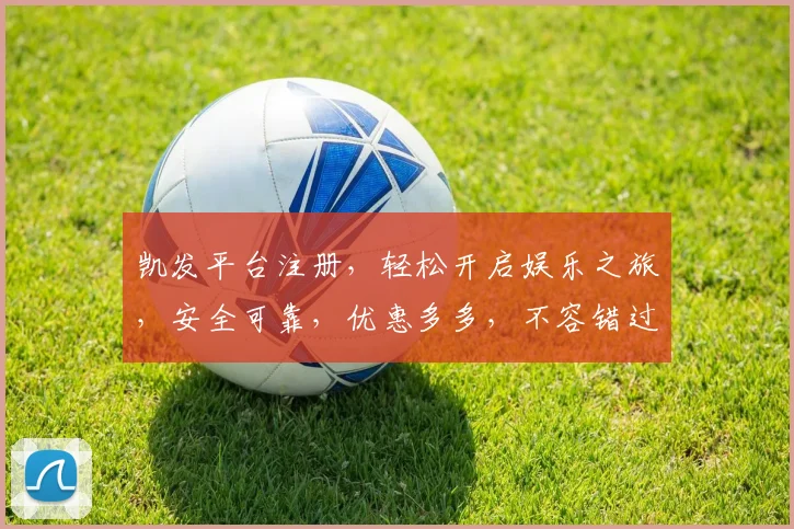 凯发平台注册，轻松开启娱乐之旅，安全可靠，优惠多多，不容错过