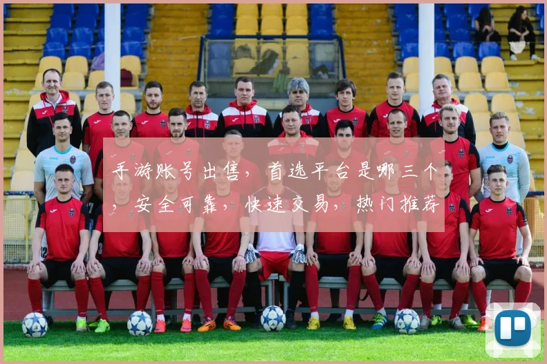 手游账号出售，首选平台是哪三个，安全可靠，快速交易，热门推荐，轻松变现
