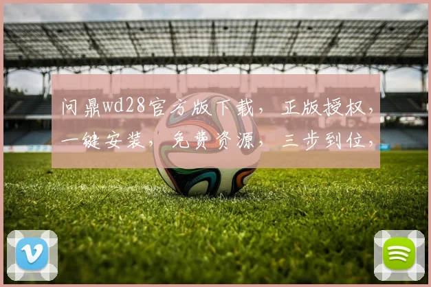 问鼎wd28官方版下载，正版授权，一键安装，免费资源，三步到位，高效便捷，速来下载体验