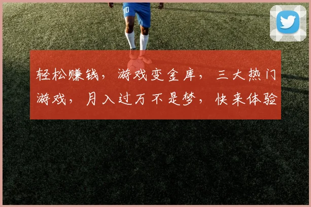 轻松赚钱，游戏变金库，三大热门游戏，月入过万不是梦，快来体验