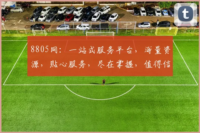 8805网：一站式服务平台，海量资源，贴心服务，尽在掌握，值得信赖